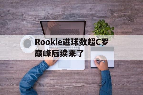 关于Rookie进球数超C罗巅峰后续来了的信息|EVO真人官网